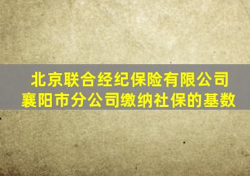 北京联合经纪保险有限公司襄阳市分公司缴纳社保的基数