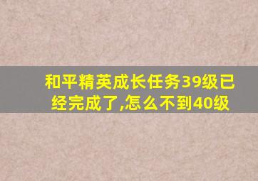 和平精英成长任务39级已经完成了,怎么不到40级
