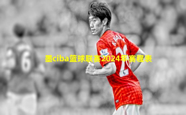 墨ciba篮球联赛2024年赛程表
