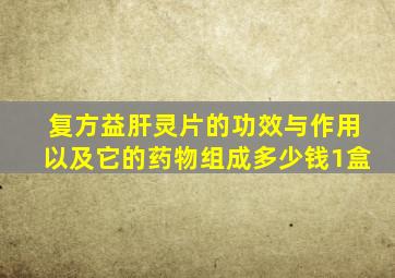 复方益肝灵片的功效与作用以及它的药物组成多少钱1盒
