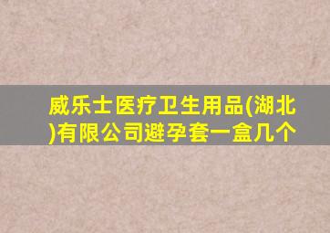 威乐士医疗卫生用品(湖北)有限公司避孕套一盒几个
