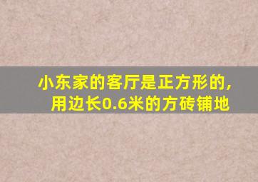 小东家的客厅是正方形的,用边长0.6米的方砖铺地
