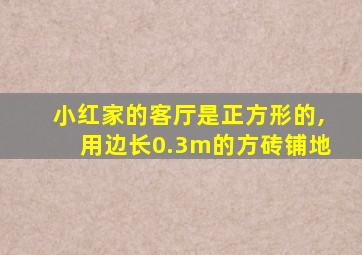 小红家的客厅是正方形的,用边长0.3m的方砖铺地