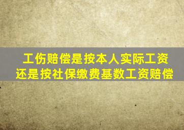 工伤赔偿是按本人实际工资还是按社保缴费基数工资赔偿