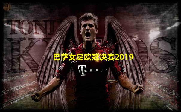 巴萨女足欧冠决赛2019