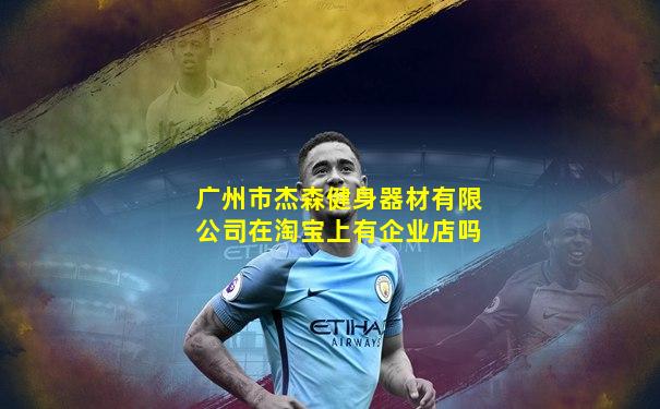 广州市杰森健身器材有限公司在淘宝上有企业店吗