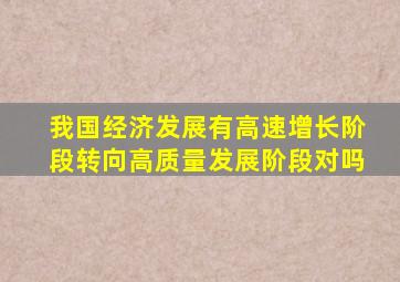 我国经济发展有高速增长阶段转向高质量发展阶段对吗