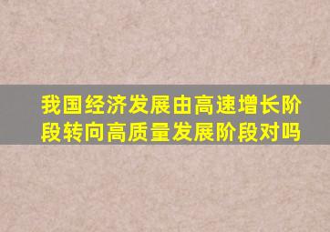 我国经济发展由高速增长阶段转向高质量发展阶段对吗