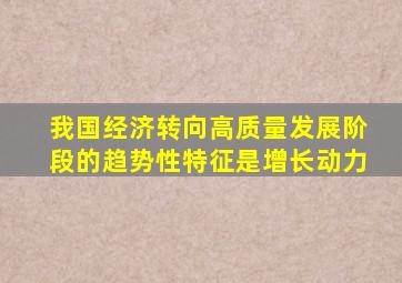我国经济转向高质量发展阶段的趋势性特征是增长动力