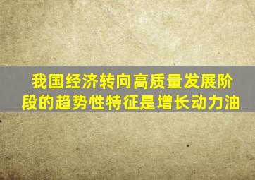 我国经济转向高质量发展阶段的趋势性特征是增长动力油