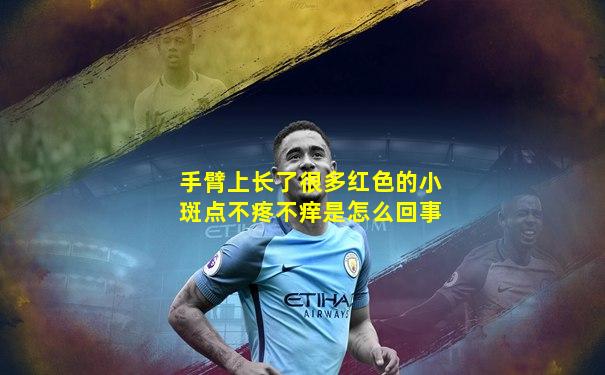 手臂上长了很多红色的小斑点不疼不痒是怎么回事