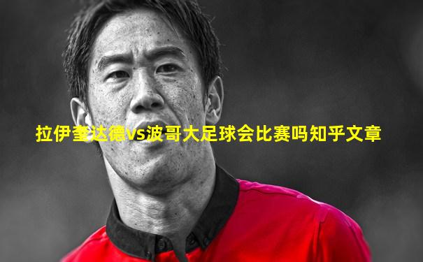 拉伊奎达德vs波哥大足球会比赛吗知乎文章