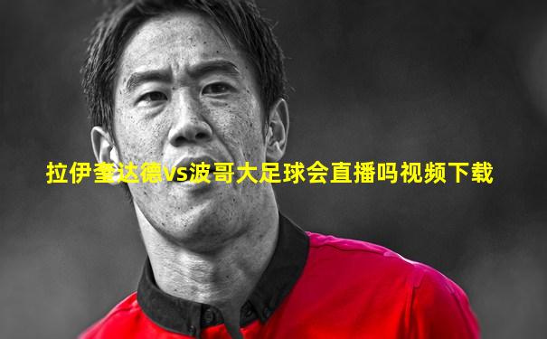 拉伊奎达德vs波哥大足球会直播吗视频下载