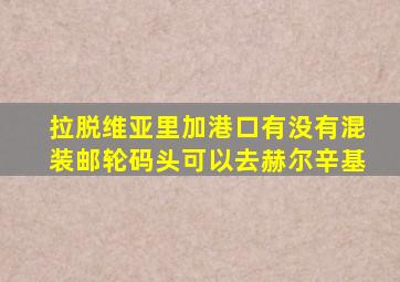 拉脱维亚里加港口有没有混装邮轮码头可以去赫尔辛基