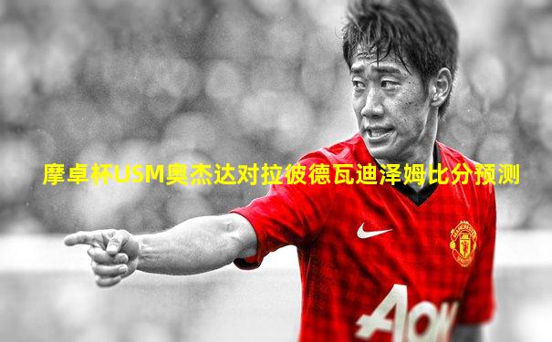 摩卓杯USM奥杰达对拉彼德瓦迪泽姆比分预测