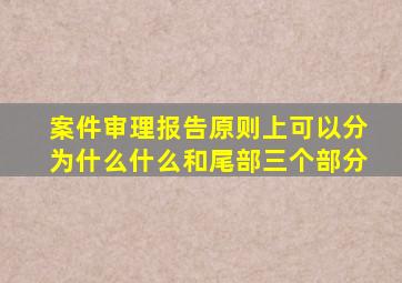 案件审理报告原则上可以分为什么什么和尾部三个部分