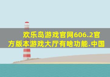 欢乐岛游戏官网606.2官方版本游戏大厅有啥功能.中国