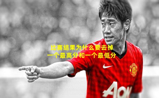 比赛结果为什么要去掉一个最高分和一个最低分