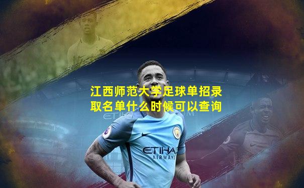 江西师范大学足球单招录取名单什么时候可以查询