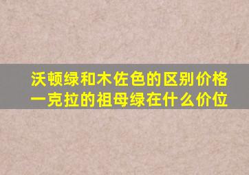 沃顿绿和木佐色的区别价格一克拉的祖母绿在什么价位