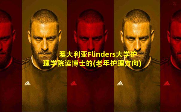 澳大利亚Flinders大学护理学院读博士的(老年护理方向)