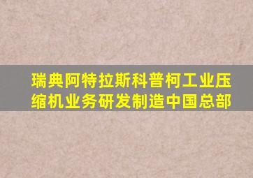 瑞典阿特拉斯科普柯工业压缩机业务研发制造中国总部