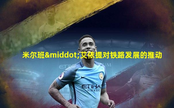 米尔班·艾依提对铁路发展的推动