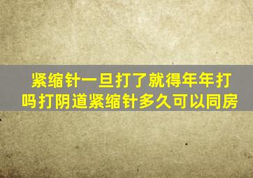 紧缩针一旦打了就得年年打吗打阴道紧缩针多久可以同房