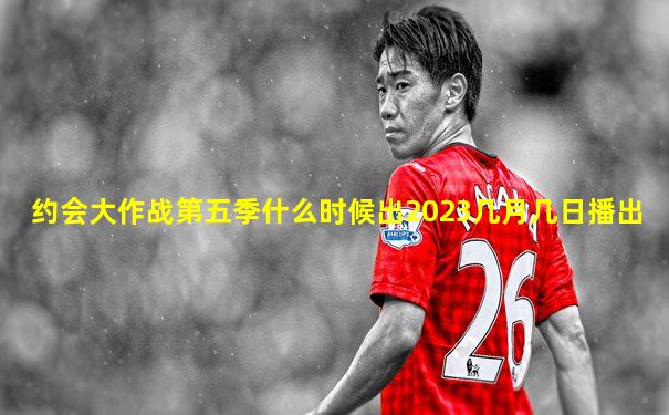 约会大作战第五季什么时候出2023几月几日播出