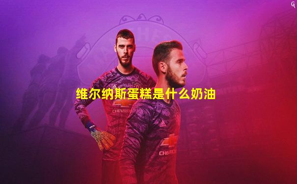 维尔纳斯蛋糕是什么奶油