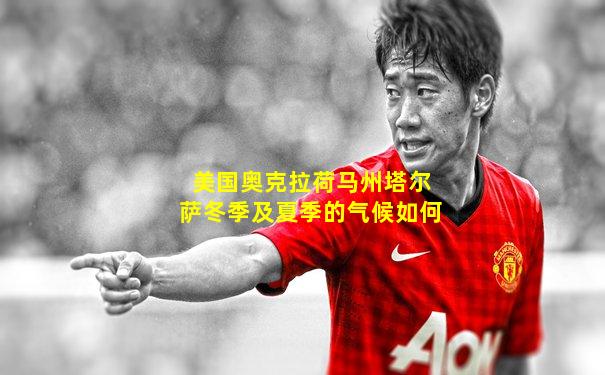 美国奥克拉荷马州塔尔萨冬季及夏季的气候如何