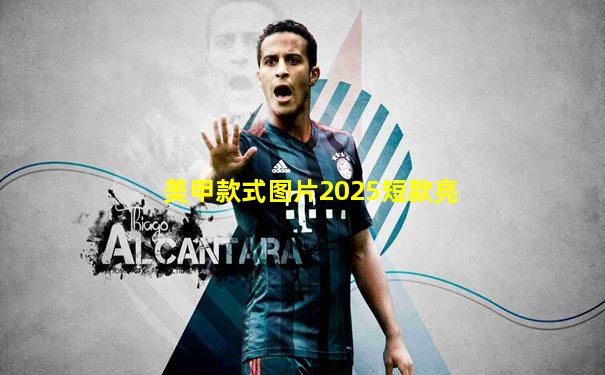美甲款式图片2025短款亮
