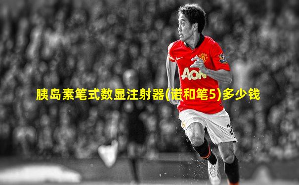 胰岛素笔式数显注射器(诺和笔5)多少钱