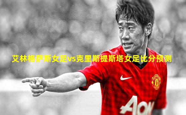 艾林格萨斯女足vs克里斯提斯塔女足比分预测