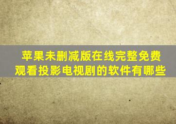 苹果未删减版在线完整免费观看投影电视剧的软件有哪些