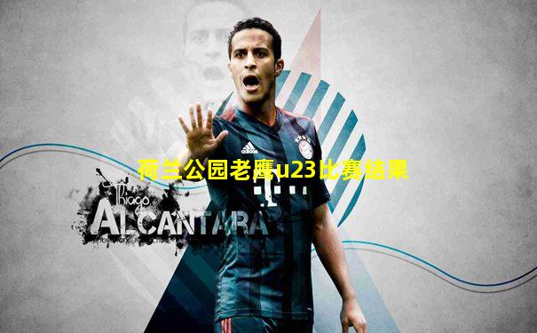荷兰公园老鹰u23比赛结果