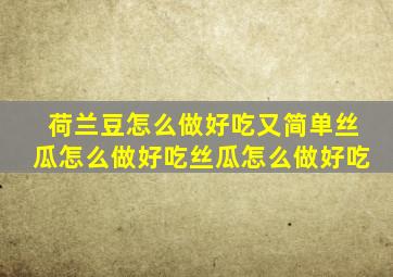 荷兰豆怎么做好吃又简单丝瓜怎么做好吃丝瓜怎么做好吃