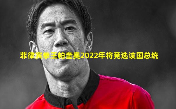 菲律宾拳王帕奎奥2022年将竞选该国总统