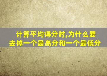 计算平均得分时,为什么要去掉一个最高分和一个最低分