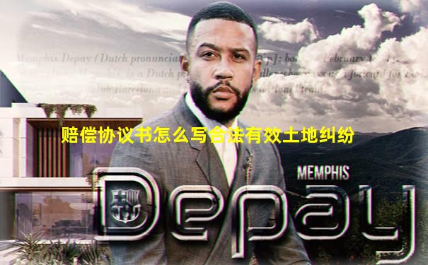 赔偿协议书怎么写合法有效土地纠纷