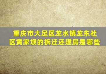 重庆市大足区龙水镇龙东社区黄家坝的拆迁还建房是哪些