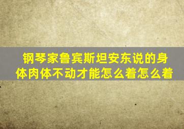 钢琴家鲁宾斯坦安东说的身体肉体不动才能怎么着怎么着