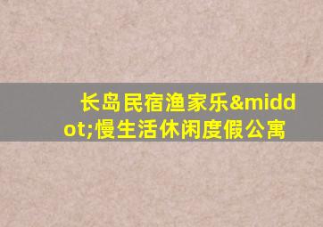 长岛民宿渔家乐·慢生活休闲度假公寓