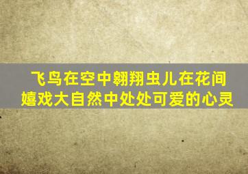 飞鸟在空中翱翔虫儿在花间嬉戏大自然中处处可爱的心灵