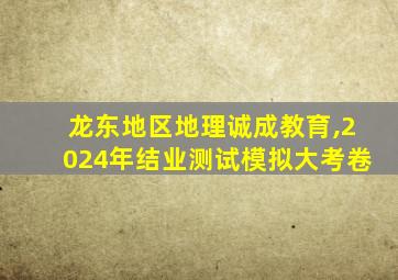 龙东地区地理诚成教育,2024年结业测试模拟大考卷